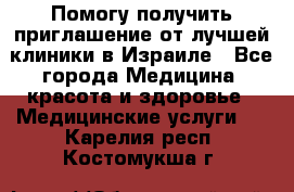 Помогу получить приглашение от лучшей клиники в Израиле - Все города Медицина, красота и здоровье » Медицинские услуги   . Карелия респ.,Костомукша г.